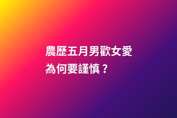 農歷五月男歡女愛為何要謹慎？